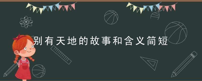 别有天地的故事和含义简短 关于别有天地的故事和含义